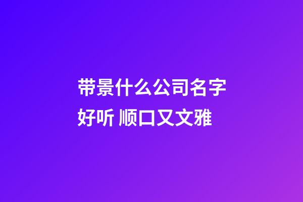 带景什么公司名字好听 顺口又文雅-第1张-公司起名-玄机派